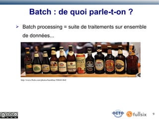 Batch : de quoi parle-t-on ?
➢

Batch processing = suite de traitements sur ensemble
de données...

http://www.flickr.com/photos/burnblue/308441464/

9

 