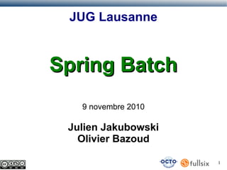 JUG Lausanne

Spring Batch
9 novembre 2010

Julien Jakubowski
Olivier Bazoud
1

 