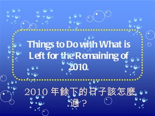 3333 Things to Do with What is Left for the Remaining of 20 1 0 . 2010 年餘下的日子該怎麼過 ?  