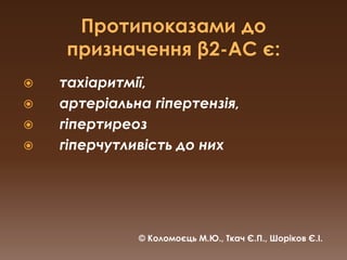 Протипоказами до призначення β2-АС є:тахіаритмії, 	 артеріальна гіпертензія, 	 гіпертиреозгіперчутливість до них © Коломоєць М.Ю., Ткач Є.П., Шоріков Є.І.