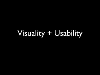 Visuality + Usability
 