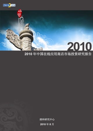 2010 年中国在线应用商店市场投资研究报告




             2010 年中国在线应用商店市场投资研究报告




                         清科研究中心
                         2010 年 8 月
 