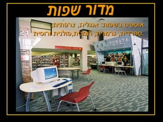 מדור שפות אוספים בשפות :  אנגלית ,  צרפתית ,  ספרדית ,  גרמנית ,  רומנית , פולנית ורוסית . 