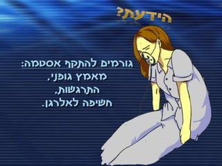 ‫גורמים להתקף אסטמה:‬
     ‫מאמץ גופני,‬
       ‫התרגשות,‬
   ‫חשיפה לאלרגן.‬
 