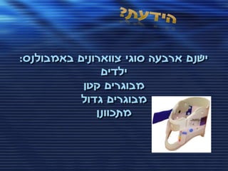 ‫ישנם ארבעה סוגי צווארונים באמבולנס:‬
               ‫ילדים‬
           ‫מבוגרים קטן‬
           ‫מבוגרים גדול‬
              ‫מתכוונן‬
 