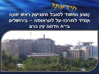 ‫נפגע החשוד לסובל מפגיעת ראש יפונה‬
‫תמיד למרכז-על לטראומה – בירושלים‬
         ‫בי"ח הדסה עין כרם‬
 