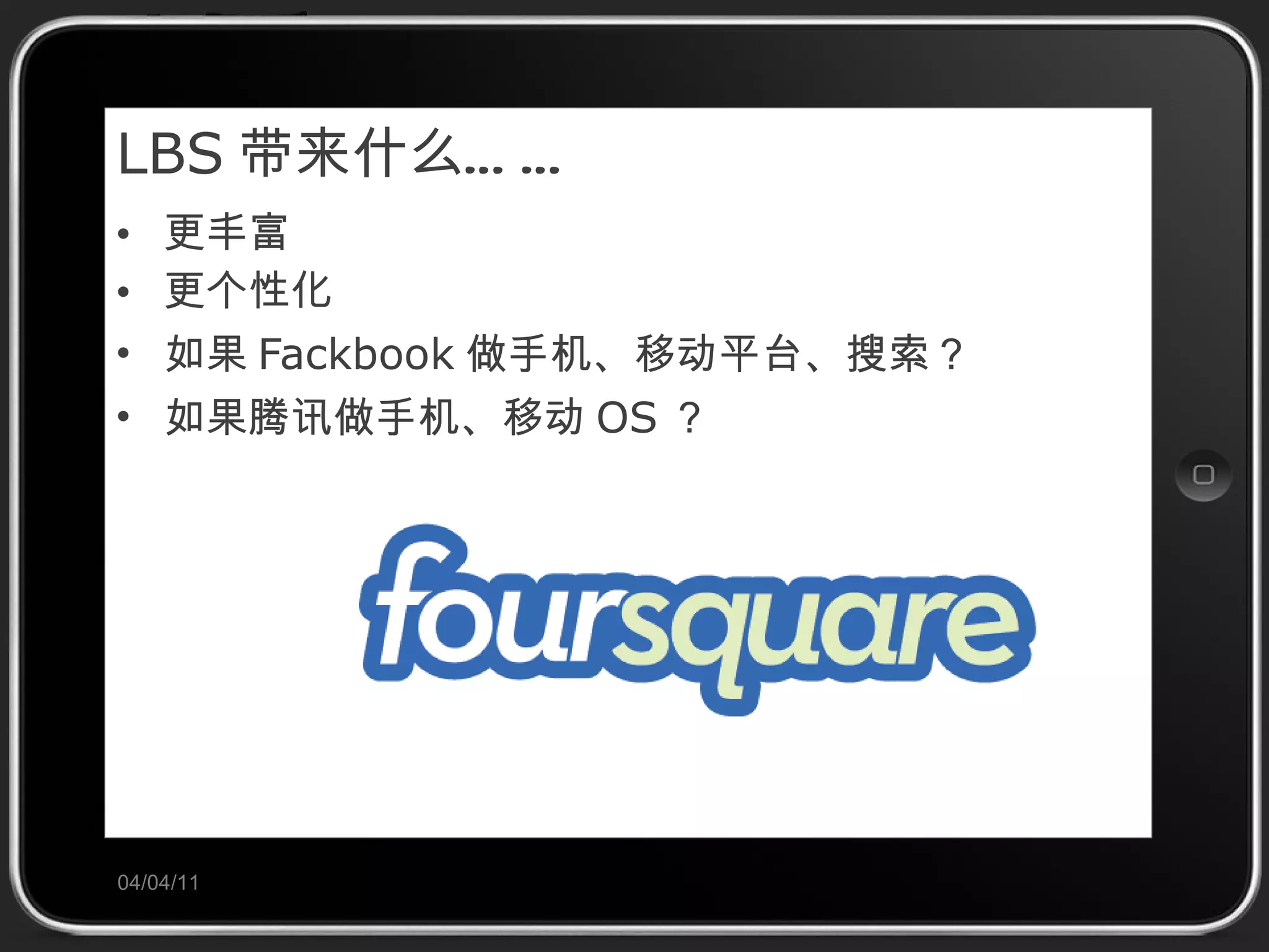 LBS 带来什么…… 更丰富 更个性化 如果 Fackbook 做手机、移动平台、搜索？ 如果腾讯做手机、移动 OS ？ 04/04/11 