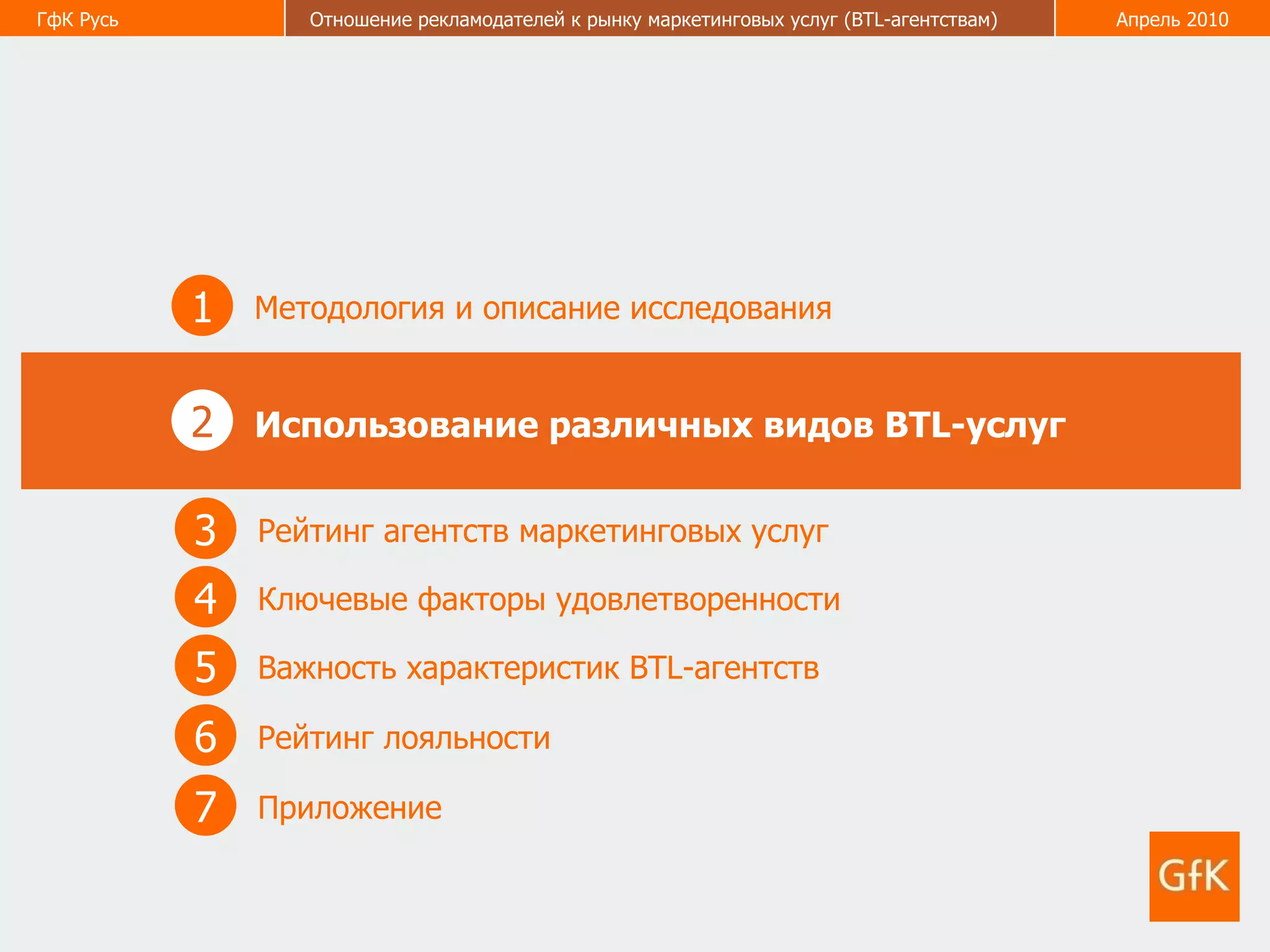 1 Методология и описание исследования 2 Использование различных видов  BTL- услуг 3 Рейтинг агентств маркетинговых услуг 5 Важность характеристик  BTL -агентств  6 Рейтинг лояльности  4 Ключевые факторы удовлетворенности  7 Приложение  