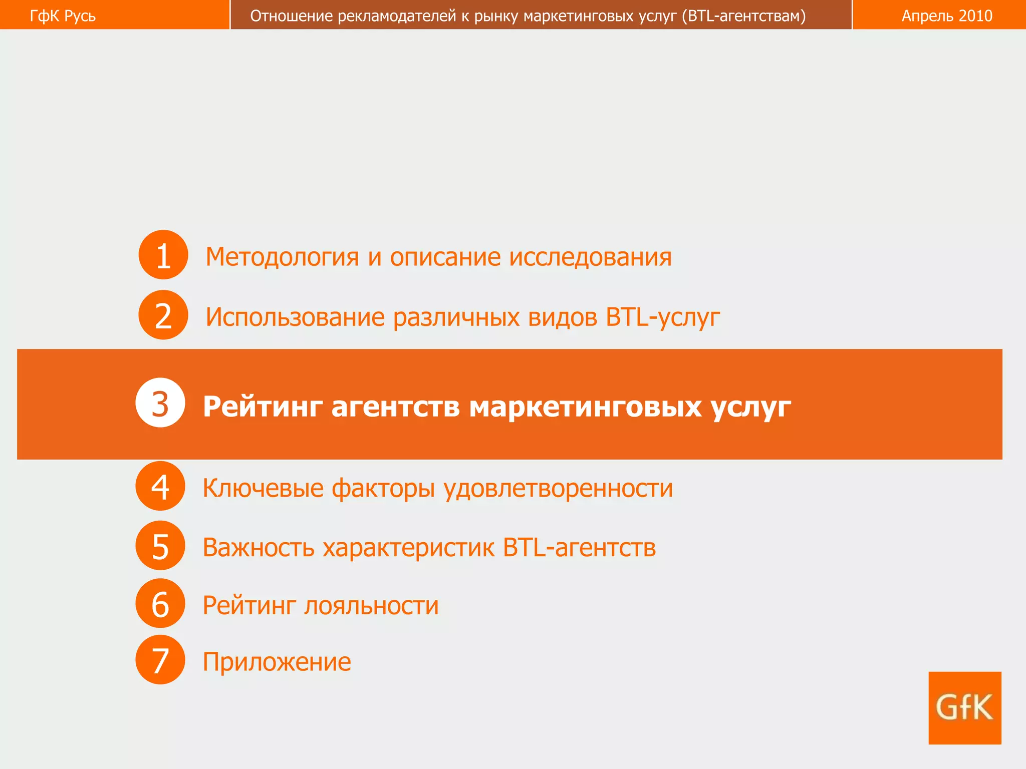 1 Методология и описание исследования 2 Использование различных видов  BTL- услуг 3 Рейтинг агентств маркетинговых услуг 5 Важность характеристик  BTL -агентств  6 Рейтинг лояльности  4 Ключевые факторы удовлетворенности  7 Приложение  