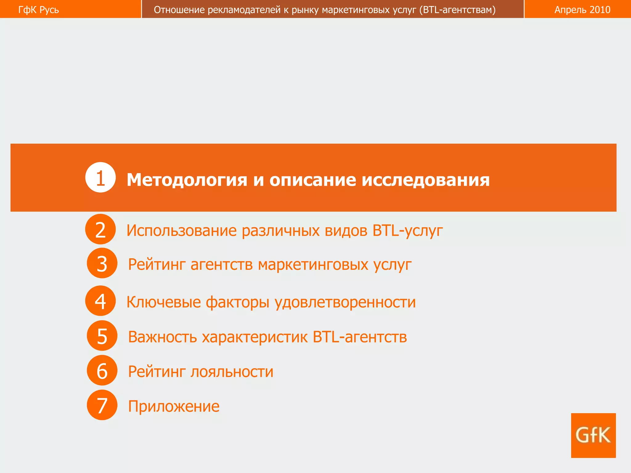 1 Методология и описание исследования 2 Использование различных видов  BTL- услуг 3 Рейтинг агентств маркетинговых услуг 5 Важность характеристик  BTL -агентств  6 Рейтинг лояльности  4 Ключевые факторы удовлетворенности  7 Приложение  