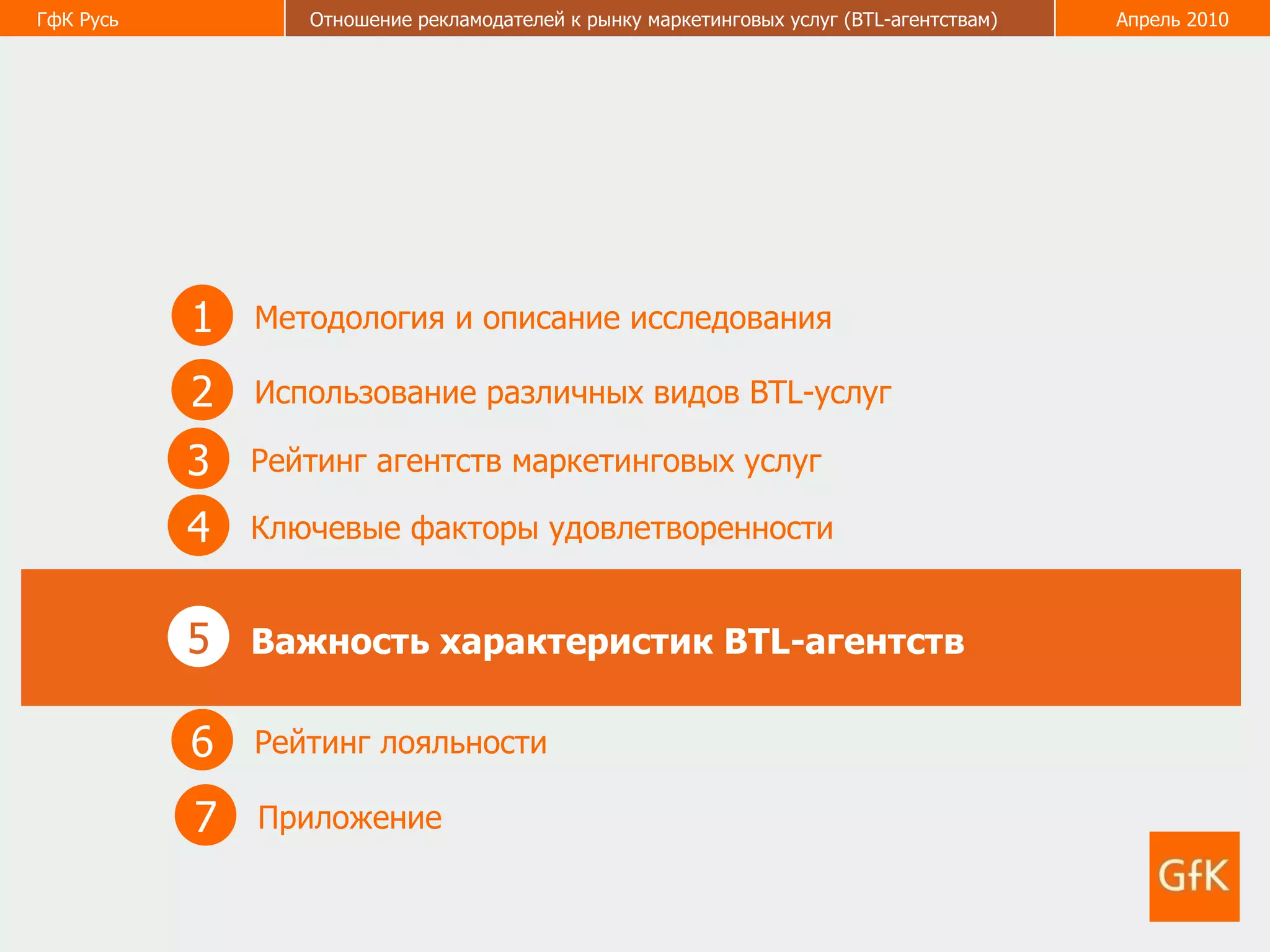 1 Методология и описание исследования 2 Использование различных видов  BTL- услуг 3 Рейтинг агентств маркетинговых услуг 5 Важность характеристик  BTL -агентств   6 Рейтинг лояльности  4 Ключевые факторы удовлетворенности  7 Приложение  