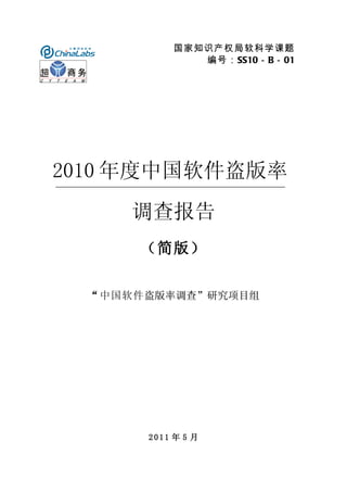 国家知识产权局软科学课题
                   编号：SS10－B－01




2010 年度中国软件盗版率
      调查报告
       （简版）


  “ 中国软件 盗版率调查”研究项目组




           2011 年 5 月

  　    　
 
