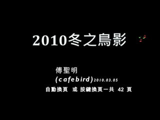 傅聖明 (cafebird) 2010.03.05   自動換頁  或 按鍵換頁一共  42  頁   
