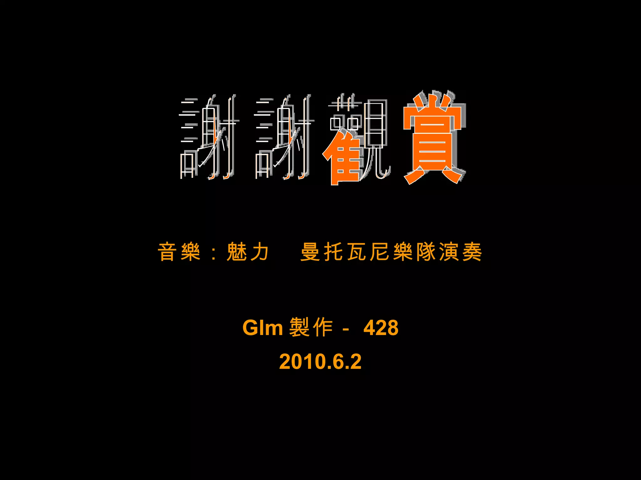 谢谢观赏 謝謝觀賞 音 樂 ：魅力  曼托瓦尼 樂隊 演奏 Glm 製 作－ 428 2010.6.2 