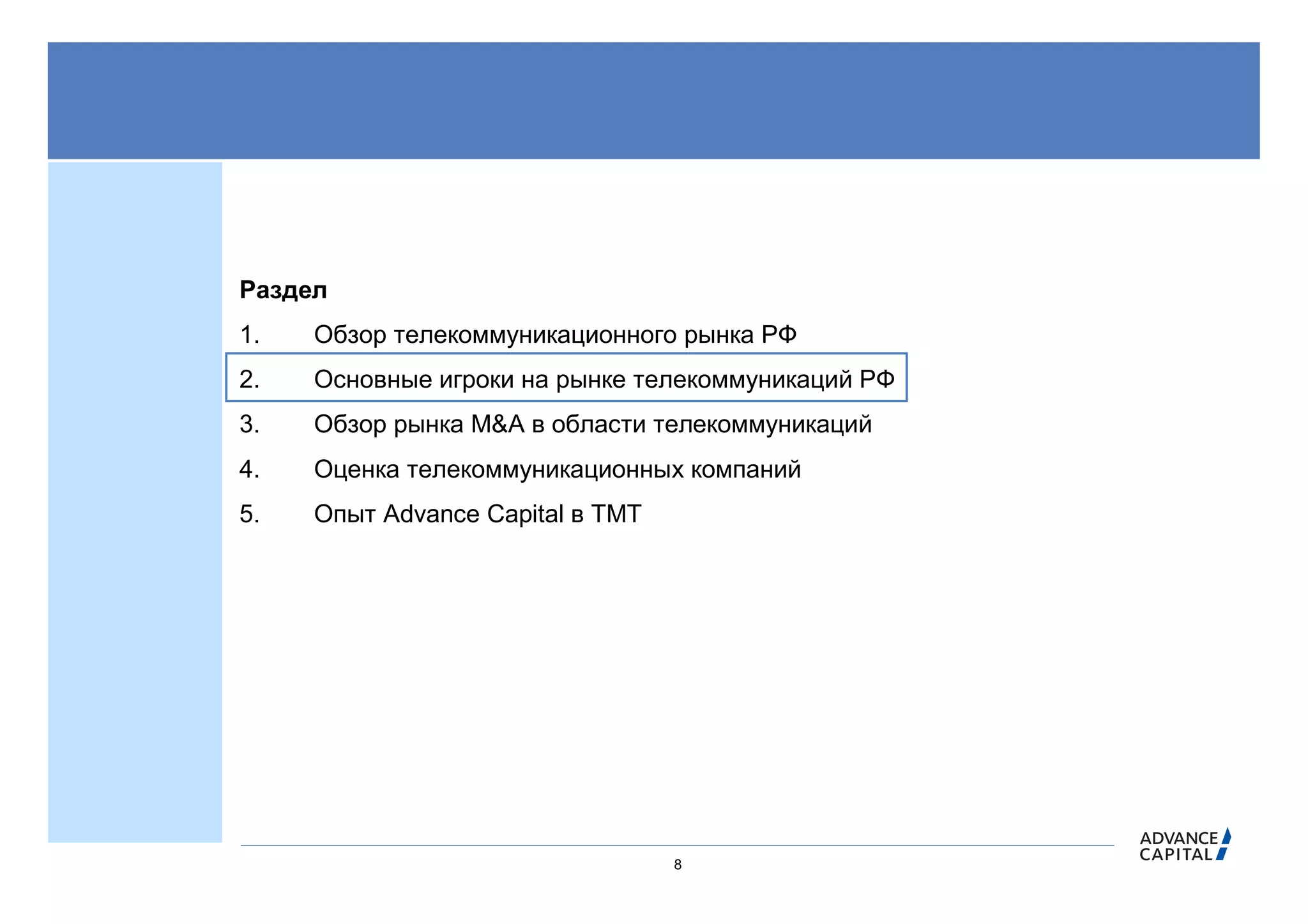 Раздел
1.   Обзор телекоммуникационного рынка РФ
2.   Основные игроки на рынке телекоммуникаций РФ
3.   Обзор рынка M&A в области телекоммуникаций
4.   Оценка телекоммуникационных компаний
5.   Опыт Advance Capital в ТМТ




                                  8
 