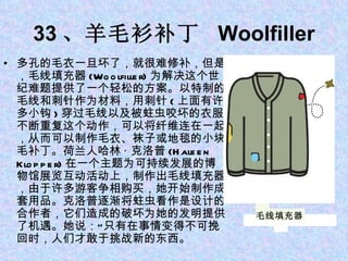 33 、羊毛衫补丁  Woolfiller 多孔的毛衣一旦坏了，就很难修补，但是，毛线填充器 (Woolfiller) 为解决这个世纪难题提供了一个轻松的方案。以特制的毛线和刺针作为材料，用刺针 ( 上面有许多小钩 ) 穿过毛线以及被蛀虫咬坏的衣服。不断重复这个动作，可以将纤维连在一起，从而可以制作毛衣、袜子或地毯的小块毛补丁。荷兰人哈林 · 克洛普 (Haleen Klopper) 在一个主题为可持续发展的博物馆展览互动活动上，制作出毛线填充器，由于许多游客争相购买，她开始制作成套用品。克洛普逐渐将蛀虫看作是设计的合作者，它们造成的破坏为她的发明提供了机遇。她说：“只有在事情变得不可挽回时，人们才敢于挑战新的东西。 毛线填充器 