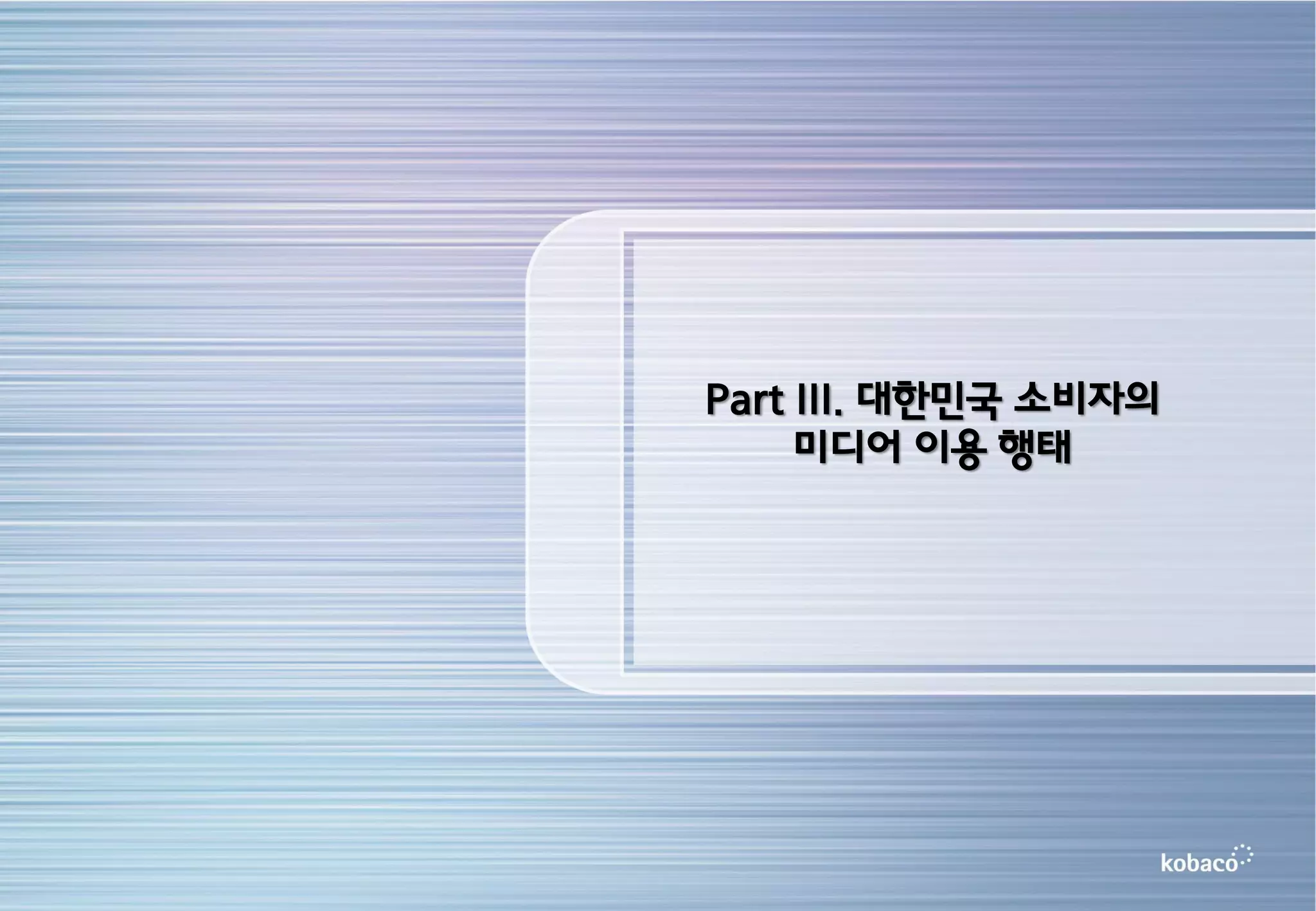 Part III. 대한민국 소비자의
     미디어 이용 행태
 