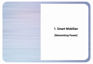 Smart Mobilian 소비자는..

  ■ Smart Mobilian 소비자
    Smart Mobilian 소비자는,
    스마트 모바일 기기와 인터넷 네트워크 서비스를 적극 활용하여 자신은 물론 주변 사람의...