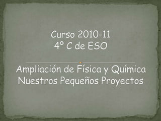 Curso 2010-114º C de ESOAmpliación de Física y QuímicaNuestros Pequeños Proyectos 