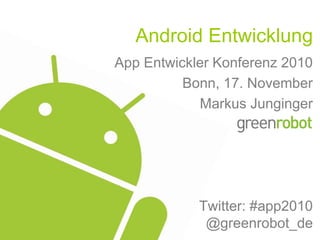 Android Entwicklung
App Entwickler Konferenz 2010
Bonn, 17. November
Markus Junginger
Twitter: #app2010
@greenrobot_de
 