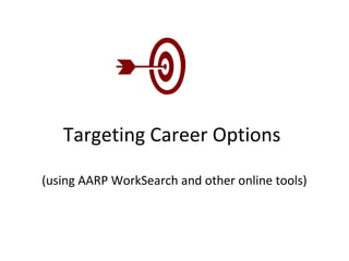 Targeting Career Options
(using AARP WorkSearch and other online tools)
 