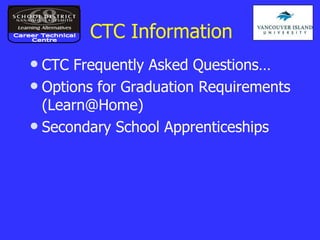 CTC Information CTC Frequently Asked Questions… Options for Graduation Requirements (Learn@Home) Secondary School Apprenticeships Career Technical Centre 