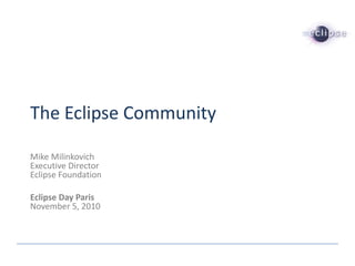The Eclipse Community

Mike Milinkovich
Executive Director
Eclipse Foundation

Eclipse Day Paris
November 5, 2010
 