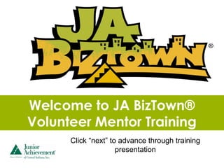 Welcome to JA BizTown®
Volunteer Mentor Training
      Click “next” to advance through training
                     presentation
 