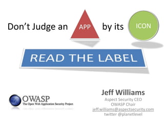 Don’t Judge an       by its            ICON




                     Jeff Williams
                         Aspect Security CEO
                             OWASP Chair
                 jeff.williams@aspectsecurity.com
                         twitter @planetlevel
 