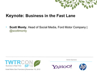 Hotel Nikko San Francisco | November 18, 2010
Anchor Sponsors
Keynote: Business in the Fast Lane
• Scott Monty, Head of Social Media, Ford Motor Company |
@scottmonty
 