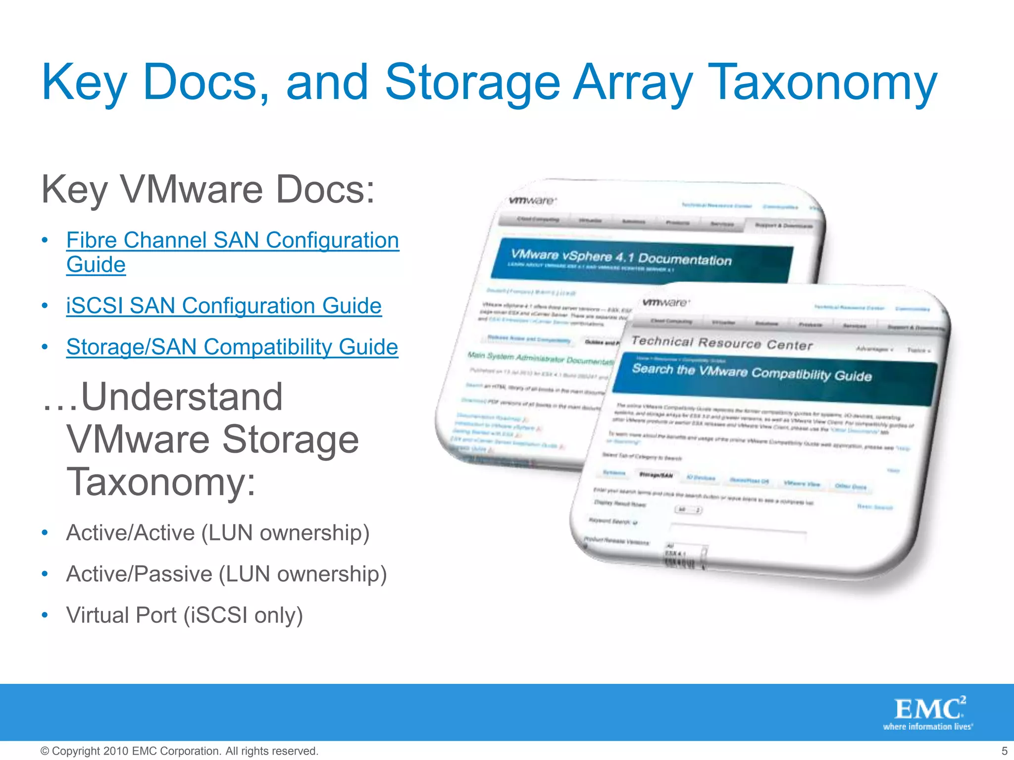 Key Docs, and Storage Array TaxonomyKey VMware Docs:Fibre Channel SAN Configuration GuideiSCSI SAN Configuration GuideStorage/SAN Compatibility Guide…Understand VMware Storage Taxonomy:Active/Active (LUN ownership)Active/Passive (LUN ownership)Virtual Port (iSCSI only)