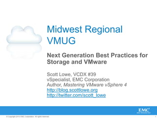 Midwest Regional VMUG,[object Object],Next Generation Best Practices for Storage and VMware,[object Object],Scott Lowe, VCDX #39,[object Object],vSpecialist, EMC Corporation,[object Object],Author, Mastering VMware vSphere 4,[object Object],http://blog.scottlowe.org,[object Object],http://twitter.com/scott_lowe,[object Object]
