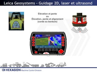Leica Geosystems – Guidage 2D, laser et ultrasond

                           Élévation et pente
                                   ou
                     Élevation, pente et alignement
                          (corde ou bordure)




         Machine Control Division
 
