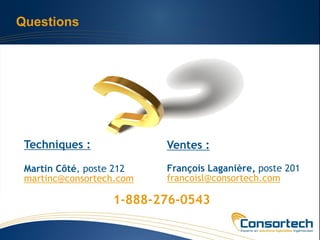 Questions




 Techniques :             Ventes :

 Martin Côté, poste 212   François Laganière, poste 201
 martinc@consortech.com   francoisl@consortech.com

                  1-888-276-0543
 