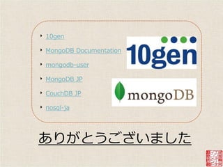 ‣   10gen

‣   MongoDB Documentation

‣   mongodb-user

‣   MongoDB JP

‣   CouchDB JP

‣   nosql-ja




ありがとうございました
 