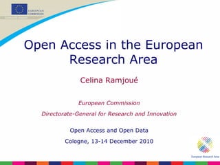 Celina Ramjoué European Commission Directorate-General for Research and Innovation Open Access and Open Data Cologne, 13-14 December 2010 Open Access in the European Research Area 