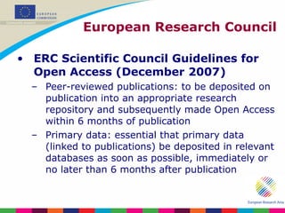 European Research Council <ul><li>ERC Scientific Council Guidelines for Open Access (December 2007) </li></ul><ul><ul><li>...