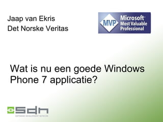 Wat is nu een goede Windows Phone 7 applicatie? Jaap van Ekris Det Norske Veritas 