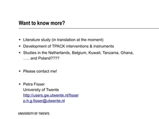 Want to know more? Literature study (in translation at the moment) Development of TPACK interventions & instruments Studies in the Netherlands, Belgium, Kuwait, Tanzania, Ghana,  ….. and Poland???? Please contact me! Petra Fisser University of Twente http://users.gw.utwente.nl/fisser [email_address] 