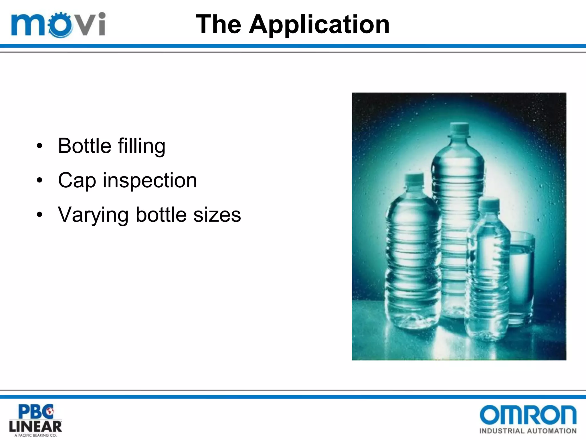 The Application

• Bottle filling
• Cap inspection

• Varying bottle sizes

 