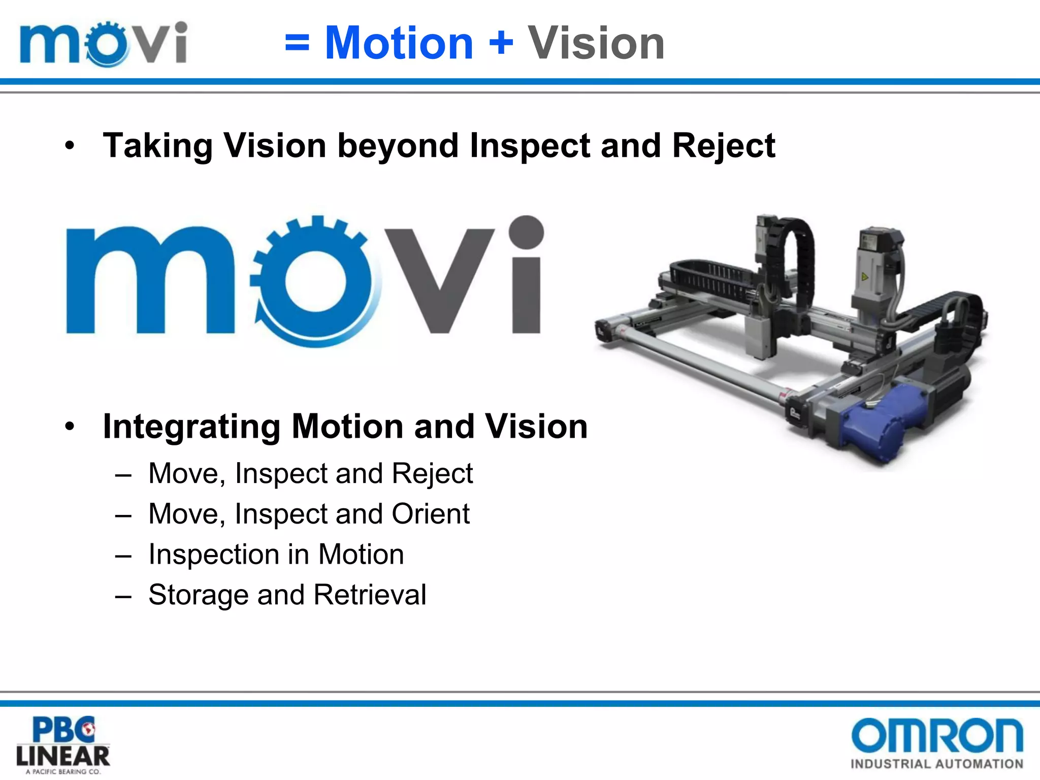 = Motion + Vision
• Taking Vision beyond Inspect and Reject

• Integrating Motion and Vision
–
–
–
–

Move, Inspect and Reject
Move, Inspect and Orient
Inspection in Motion
Storage and Retrieval

 