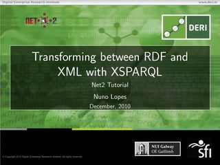 NET   2


 Transforming between RDF and
      XML with XSPARQL
           Net2 Tutorial
            Nuno Lopes
           December, 2010
 
