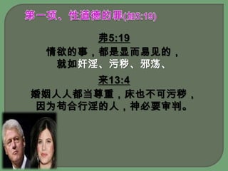 第一项、性道德的罪(加5:19)弗5:19情欲的事，都是显而易见的，就如奸淫、污秽、邪荡、来13:4 婚姻人人都当尊重，床也不可污秽，因为苟合行淫的人，神必要审判。
