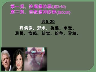 第一项、性道德的罪(加5:19)第二项、宗教信仰的罪(加5:20)弗5:20拜偶像、邪术、仇恨、争竞、忌恨、恼怒、结党、纷争、异端、