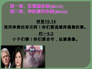 第一项、性道德的罪(加5:19)第二项、宗教信仰的罪(加5:20)林前10:14我所亲爱的弟兄阿！你们要逃避拜偶像的事。约一5:2小子们哪！你们要自守，远避偶像。