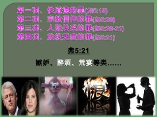第一项、性道德的罪(加5:19)第二项、宗教信仰的罪(加5:20)第三项、人际关系的罪(加5:20-21) 第四项、放纵无度的罪(加5:21)弗5:21嫉妒、醉酒、荒宴等类……