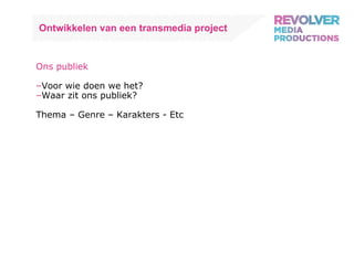 Ontwikkelen van een transmedia project Ons publiek Voor wie doen we het? Waar zit ons publiek? Thema – Genre – Karakters - Etc 