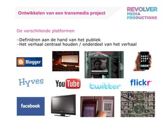 Ontwikkelen van een transmedia project De verschillende platformen Definiëren aan de hand van het publiek Het verhaal centraal houden / onderdeel van het verhaal 