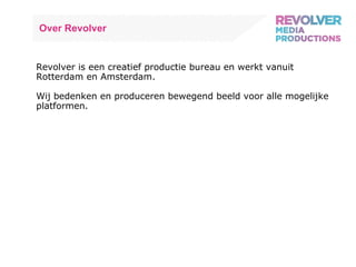 Over Revolver Revolver is een creatief productie bureau en werkt vanuit Rotterdam en Amsterdam. Wij bedenken en produceren bewegend beeld voor alle mogelijke platformen. 