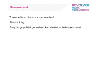 Samenvattend Transmedia = nieuw = experimenteel Story is king Zorg dat je publiek je verhaal kan vinden en betrokken raakt 